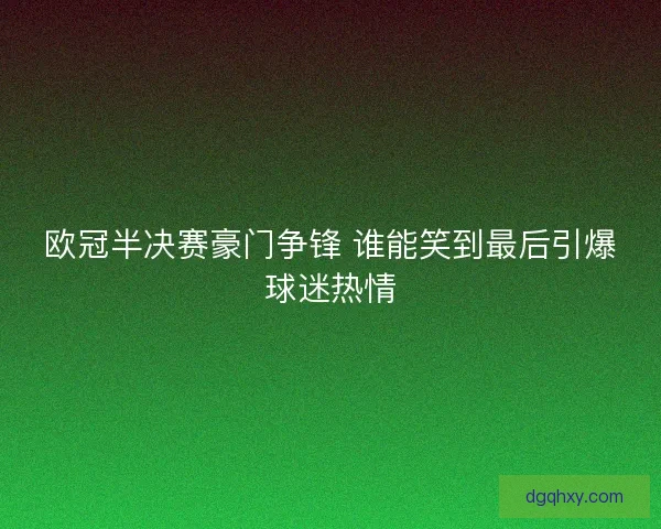 欧冠半决赛豪门争锋 谁能笑到最后引爆球迷热情