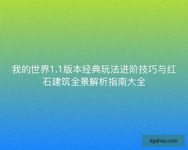 我的世界1.1版本经典玩法进阶技巧与红石建筑全景解析指南大全