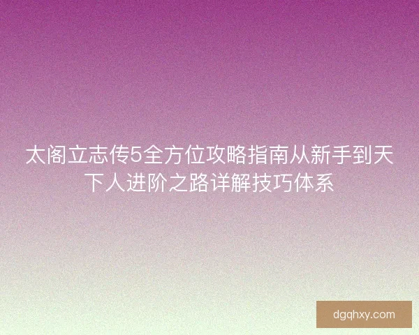 太阁立志传5全方位攻略指南从新手到天下人进阶之路详解技巧体系 太阁立志传5全方位攻略指南从新手到天下人进阶之路详解技巧体系