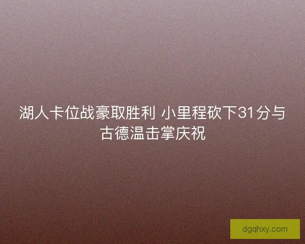 湖人卡位战豪取胜利 小里程砍下31分与古德温击掌庆祝 湖人卡位战豪取胜利 小里程砍下31分与古德温击掌庆祝